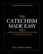 The Catechism Made Easy Vol. I: A Simple and Complete Explanation of the Catholic Faith