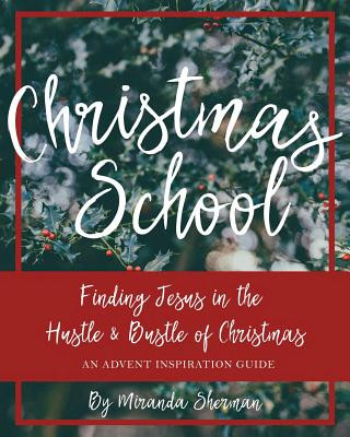 Christmas School: Finding Jesus in the Hustle & Bustle of Christmas--An Advent Inspiration Guide