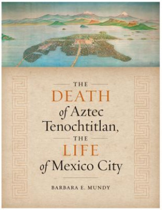 Death of Aztec Tenochtitlan, the Life of Mexico City