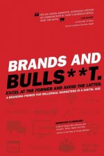Brands and BullS**t: Excel at the Former and Avoid the Latter. A Branding Primer for Millennial Marketers in a Digital Age.
