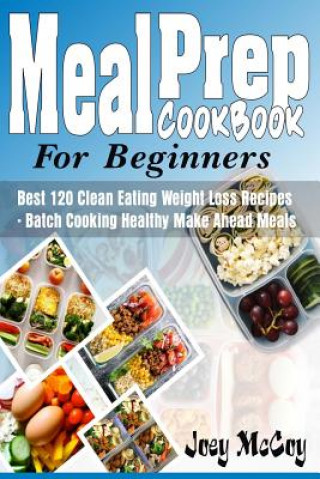 Meal Prep Cookbook for Beginners: Best 120+ Clean Eating Weight Loss Recipes - Batch Cooking Healthy Make Ahead Meals (Joey McCoy)(Brožovaná)