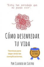 Cómo Desenredar Tu Vida - Edición de Oro: Ténicas Para Dejar Atrás Las Compilcaciones