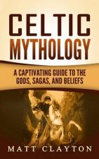 Celtic Mythology: A Captivating Guide to the Gods, Sagas and Beliefs