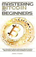Mastering Bitcoin For Beginners: The only guide for Bitcoin enthusiasts, Bitcoin investors, Bitcoin traders, Bitcoin miners and Bitcoin merchants