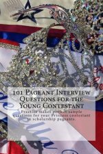 101 Pageant Interview Questions for the Young Contestant: Practice makes perfect sample questions for your Princess contestant in scholarship pageants