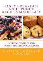 Tasty Breakfast and Brunch Recipes Made Easy: Muffins, Waffles and Homemade Syrups Cookbook