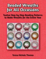 Beaded Wreaths for All Occasions Beading Pattern Book: Twelve Step-by-Step Beading Patterns to Make Wreaths for the Entire Year