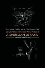 Carmilla, Green Tea, and Other Horrors: The Best Ghost Stories and Weird Fiction of J. Sheridan Le Fanu