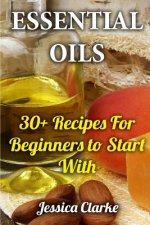 Essential Oils: 30+ Recipes For Beginners to Start With