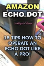 Amazon Echo Dot: 15 Tips How to Operate an Echo Dot Like a Pro!