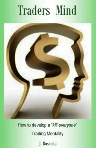 Traders Mind: How to Develop a ?kill Everyone? Trading Mentality as a Beginner Trader