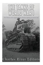 The Tanks of World War I: The History and Legacy of Tank Warfare during the Great War