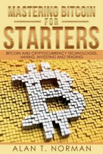 Mastering Bitcoin for Starters: Bitcoin and Cryptocurrency Technologies, Mining, Investing and Trading - Bitcoin Book 1, Blockchain, Wallet, Business