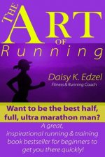 The Art of Running: Want to be the best half, full, ultra marathon man? A great, inspirational running & training book bestseller for begi