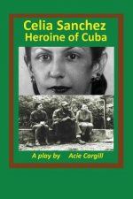 Celia Sanchez, Heroine of Cuba: A Play