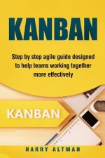 Kanban: Step-By-Step Agile Guide Designed to Help Teams Working Together More Effectively