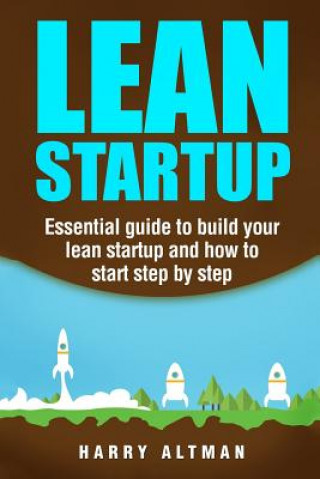 Lean Startup: Essential Guide to Build Your Lean Startup and How to Start Step-By-Step