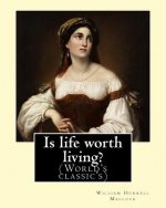 Is life worth living? By: William Hurrell Mallock: William Hurrell Mallock (7 February 1849 - 2 April 1923) was an English novelist and economic