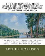The red triangle, being some further chronicles of Martin Hewitt, investigator. By: Arthur Morrison