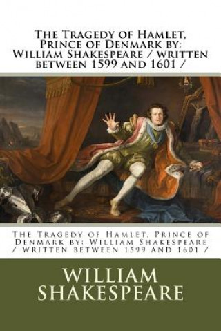 The Tragedy of Hamlet, Prince of Denmark by: William Shakespeare / Written Between 1599 and 1601