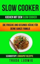 Slow Cooker (Sammlung): Kochen mit dem Slow Cooker: Die frische und gesunde Küche für deine ganze Familie: Schnelle und leichte Rezepte (Schmo