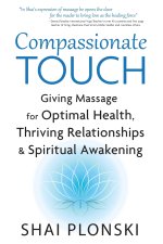 Compassionate Touch: Giving Massage for Optimal Health, Thriving Relationships & Spiritual Awakening