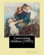 Concerning children (1903). By: Charlotte Perkins Gilman: Charlotte Perkins Gilman ( also Charlotte Perkins Stetson (July 3, 1860 - August 17, 1935),