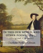 In this our world, and other poems;(1895). By: Charlotte Perkins Gilman: (Original Classics)