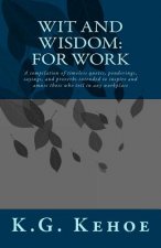 Wit and Wisdom - For Work: A compilation of timeless quotes, ponderings, sayings, and proverbs intended to inspire and amuse those who toil in an