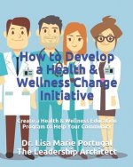 How to Develop a Health & Wellness Change Initiative: Create a Health & Wellness Education Program to Help Your Community