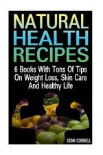 Natural Health Recipes: 6 Books With Tons Of Tips On Weight Loss, Skin Care And Healthy Life