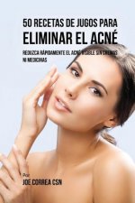 50 Recetas de Jugos Para Eliminar el Acné: Reduzca Rápidamente el Acné Visible Sin Cremas ni Medicinas