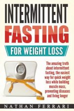 Intermittent fasting for weight loss: The amazing truth about intermittent fasting, the easiest way for quick weight loss while building muscle mass,