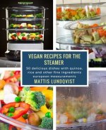 Vegan Recipes for the Steamer: 50 delicious dishes with quinoa, rice and other fine ingredients ? european measurements