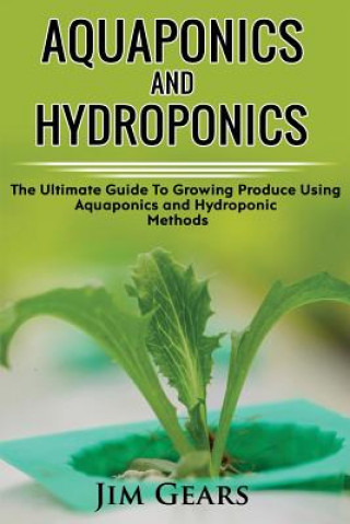 Aquaponics And Hydroponics: Learn How to Grow Using Aquaponics And Hydroponics. Successfully Grow Vegetables and Raise Fish Together, Lower Your W
