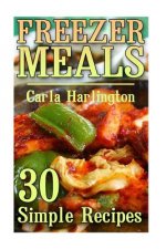 Freezer Meals: 30 Simple Recipes: (Freezer Meals, Freezer Cooking)