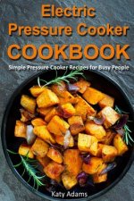 Electric Pressure Cooker Cookbook: Simple Pressure Cooker Recipes for Busy People