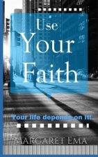 Use Your Faith - Your Life depends on it!
