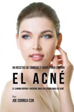 94 Recetas De Comidas Y Jugos Para Limpiar El Acné: El Camino Rápido Y Natural Para Sus Problemas de Acné