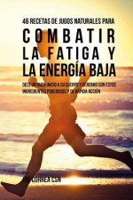 46 Recetas de Jugos Naturales Para Combatir la Fatiga y la Energía Baja: Dele Un Buen Inicio a su Cuerpo y Cerebro Con Estos Ingredientes Poderosos y