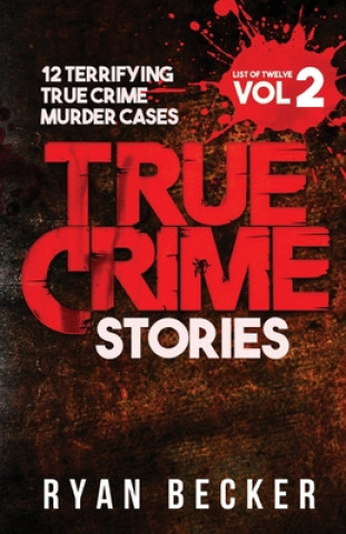 True Crime Stories Volume 2: 12 Terrifying True Crime Murder Cases
