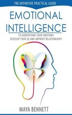 Emotional Intelligence: The Definitive Practical Guide to Understand Your Emotions, Develop Your EQ and Improve Your Relationships
