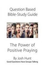 Question-based Bible Study Guide--The Power of Positive Praying: Good Questions Have Groups Talking