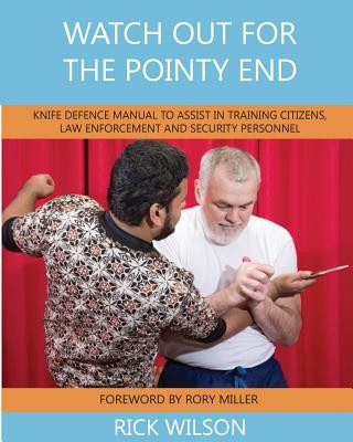 Watch Out for the Pointy End: Knife Defence Manual to Assist in Training Citizens, Law Enforcement and Security Personnel