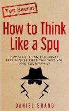 How To Think Like A Spy: Spy Secrets and Survival Techniques That Can Save You and Your Family