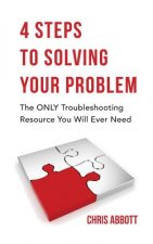 4 Steps to Solving Your Problem: The Only Troubleshooting Resource You Will Ever Need