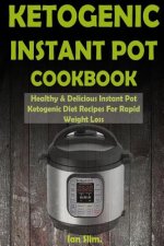 Ketogenic Instant Pot Cookbook: Healthy & Delicious Instant Pot Ketogenic Diet Recipes For Rapid Weight Loss