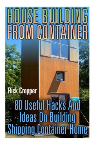 House Building From Container: 80 Useful Hacks And Ideas On Building Shipping Container Home: (Tiny Houses Plans, Interior Design Books, Architecture