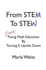 From STEM To STEW: Finally Fixing Math Education By Turning It Upside Down