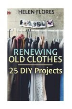 Renewing Old Clothes: 25 DIY Projects: (Recycle, Renew, Reuse)